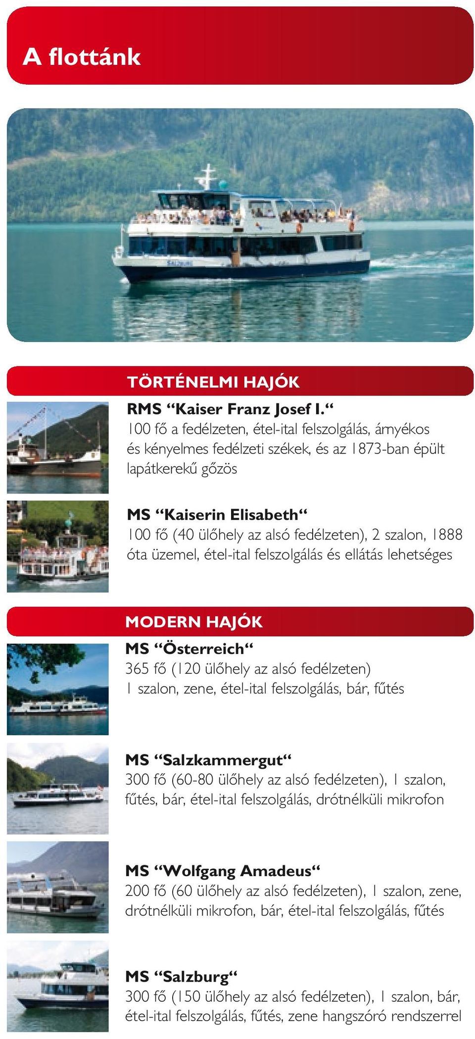 1888 óta üzemel, étel-ital felszolgálás és ellátás lehetséges MODERN HAJÓK MS Österreich 365 fő (120 ülőhely az alsó fedélzeten) 1 szalon, zene, étel-ital felszolgálás, bár, fűtés MS Salzkammergut