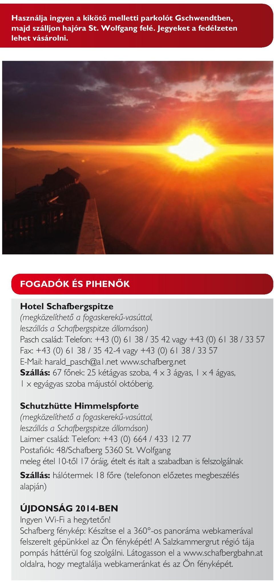 +43 (0) 61 38 / 35 42-4 vagy +43 (0) 61 38 / 33 57 E-Mail: harald_pasch@a1.net www.schafberg.net Szállás: 67 főnek: 25 kétágyas szoba, 4 x 3 ágyas, 1 x 4 ágyas, 1 x egyágyas szoba májustól októberig.