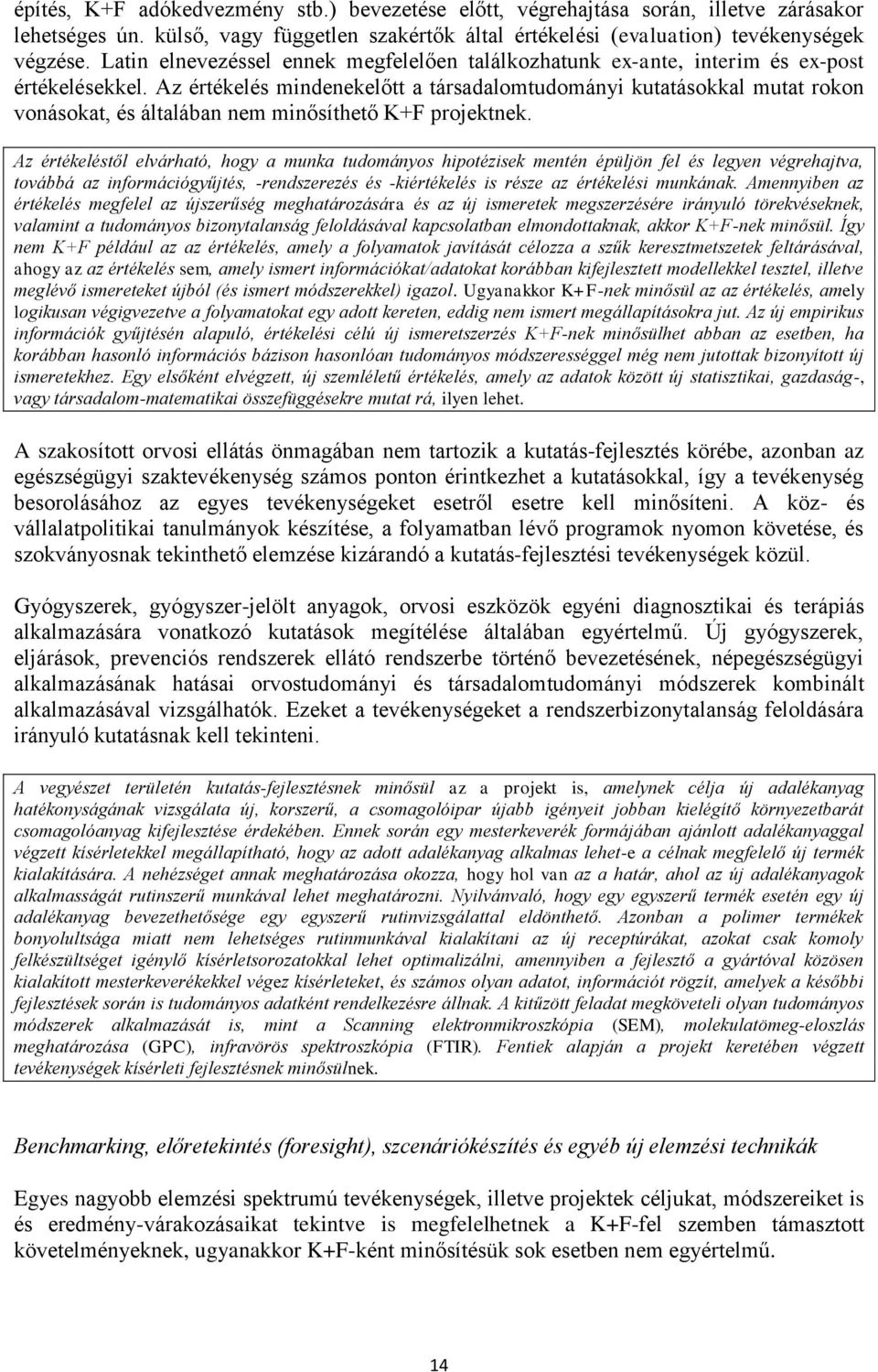 Az értékelés mindenekelőtt a társadalomtudományi kutatásokkal mutat rokon vonásokat, és általában nem minősíthető K+F projektnek.