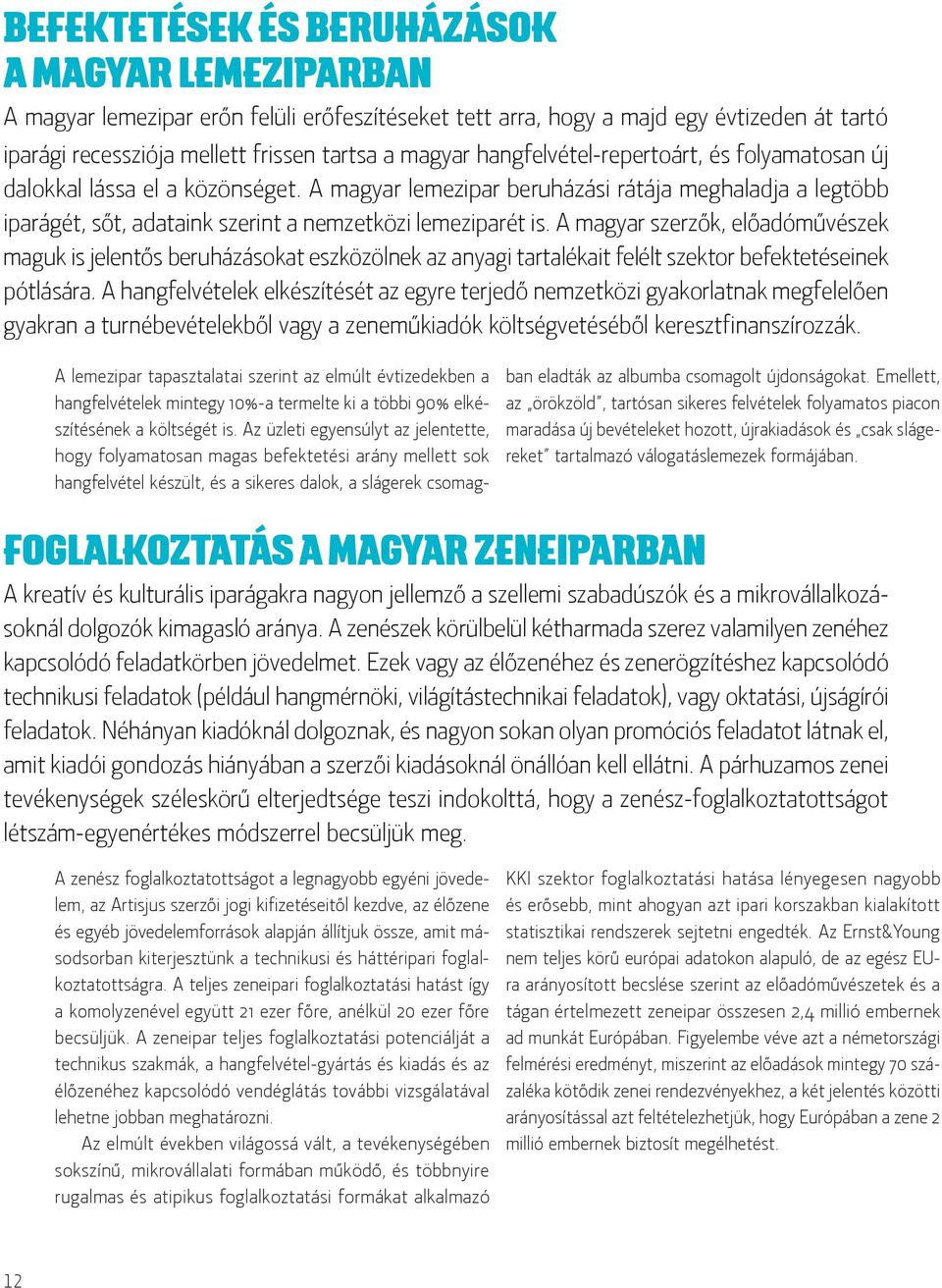 A magyar szerzők, előadóművészek maguk is jelentős beruházásokat eszközölnek az anyagi tartalékait felélt szektor befektetéseinek pótlására.