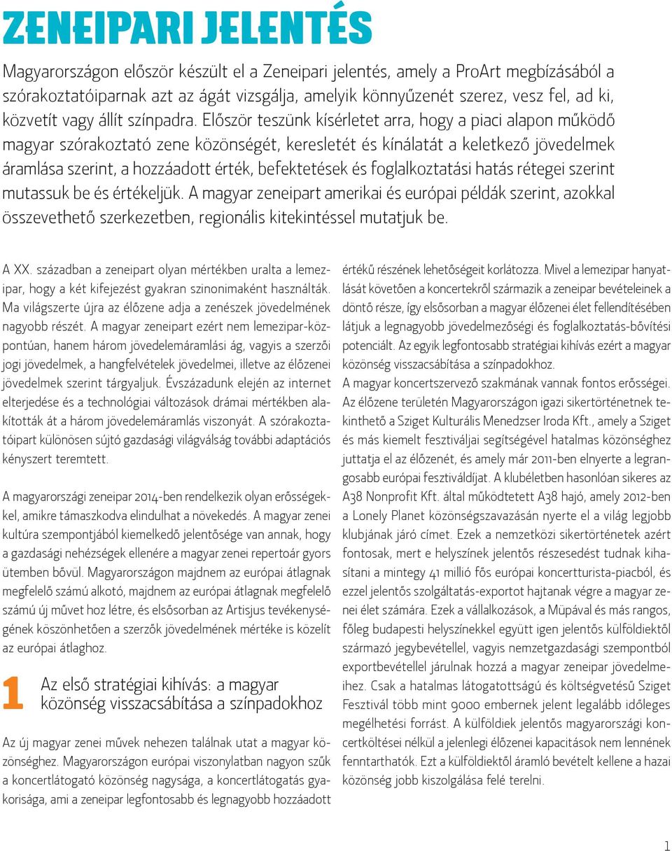 Először teszünk kísérletet arra, hogy a piaci alapon működő magyar szórakoztató zene közönségét, keresletét és kínálatát a keletkező jövedelmek áramlása szerint, a hozzáadott érték, befektetések és
