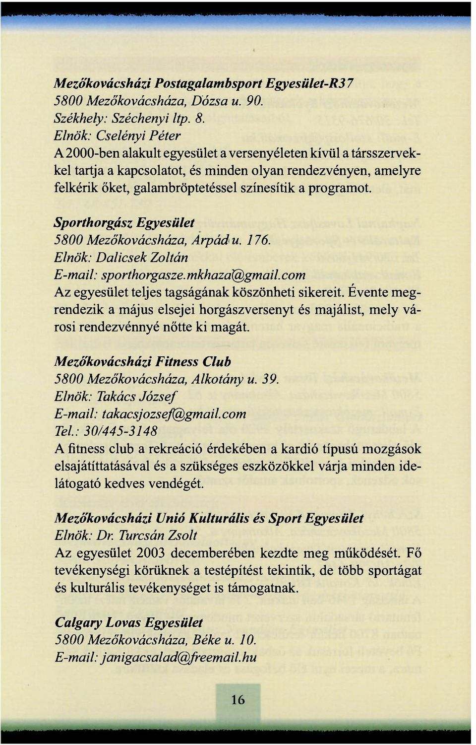 programot. Sporthorgász Egyesület 5800 Mezőkovácsháza, Árpád u. 176. Elnök: Dalicsek Zoltán E-mail: sporthorgasze. mkhaza@gmail. com Az egyesület teljes tagságának köszönheti sikereit.