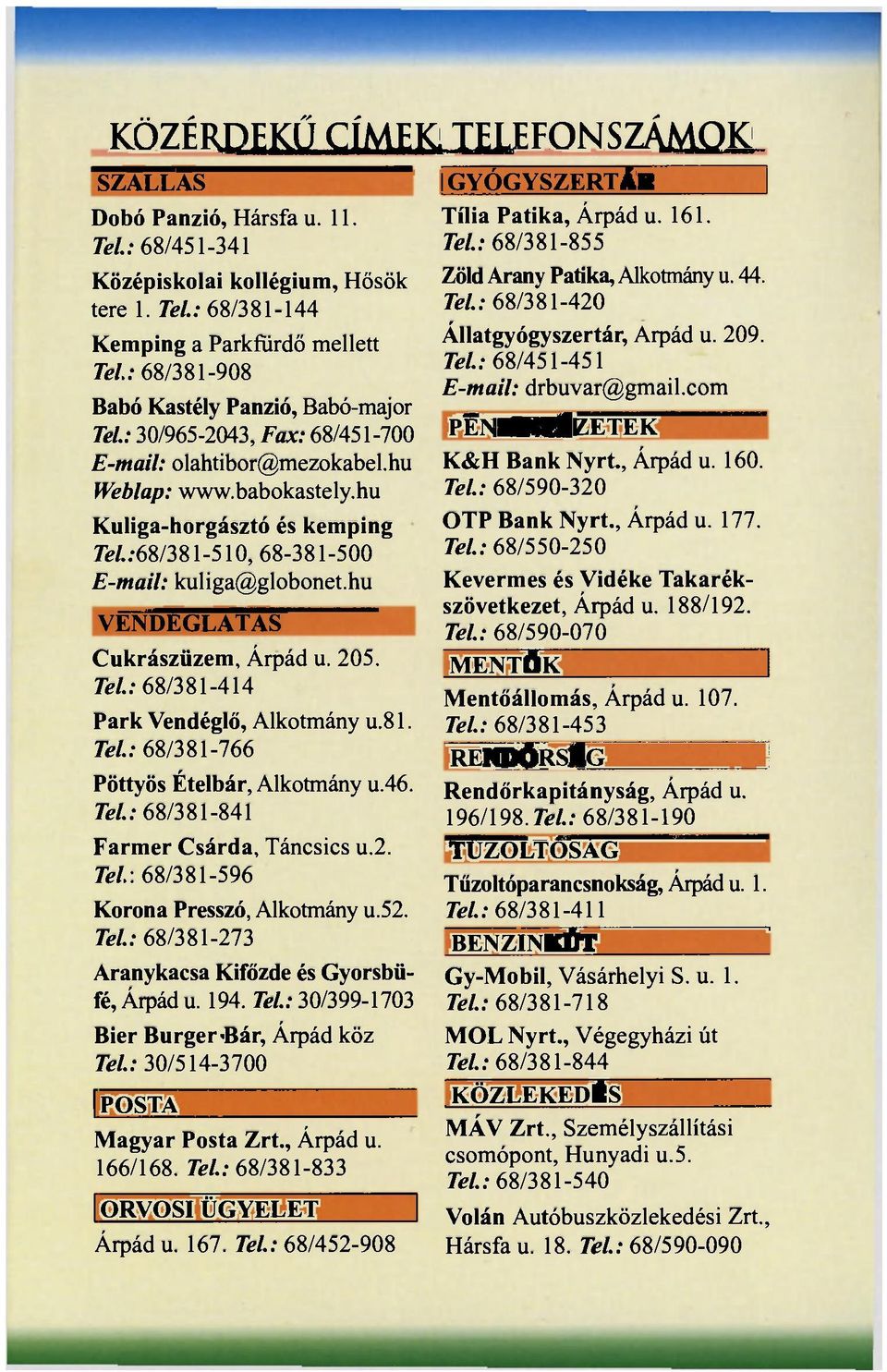 hu VENDÉGLÁTÁS Cukrászüzem, Árpád u. 205. Tel: 68/381-414 Park Vendéglő, Alkotmány u.81. Tel: 68/381-766 Pöttyös Ételbár, Alkotmány u.46. Tel: 68/381-841 Farmer Csárda, Táncsics u.2. Tel.\ 68/381-596 Korona Presszó, Alkotmány u.