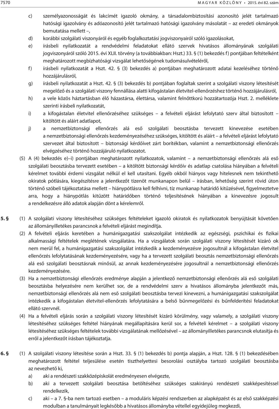 okmányok bemutatása mellett, d) korábbi szolgálati viszonyáról és egyéb foglalkoztatási jogviszonyairól szóló igazolásokat, e) írásbeli nyilatkozatát a rendvédelmi feladatokat ellátó szervek