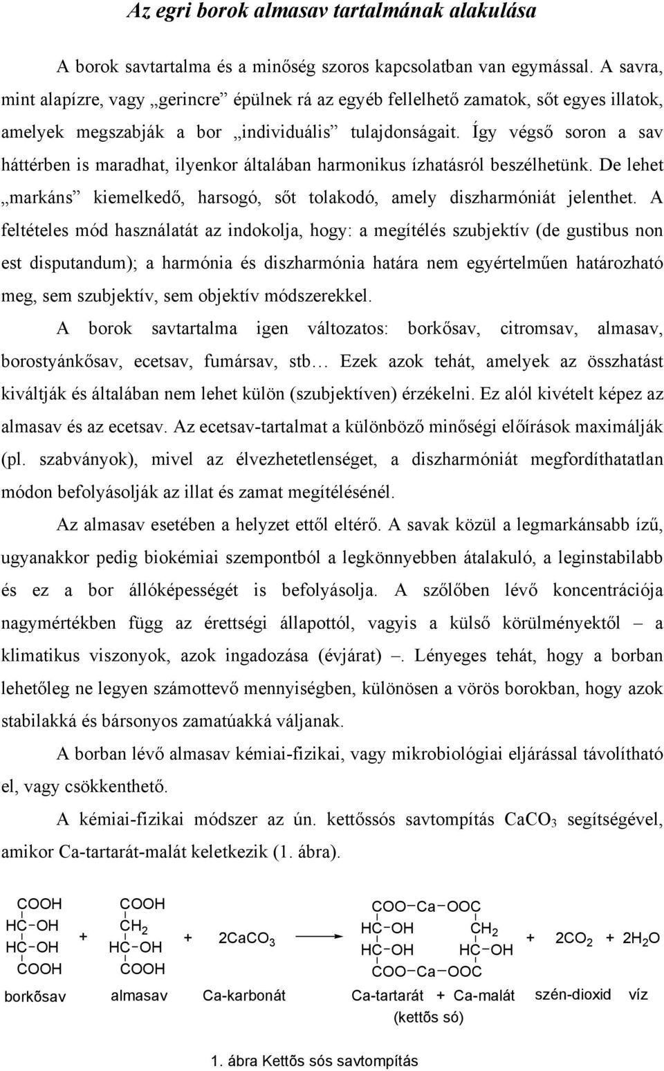 Így végső soron a sav háttérben is maradhat, ilyenkor általában harmonikus ízhatásról beszélhetünk. De lehet markáns kiemelkedő, harsogó, sőt tolakodó, amely diszharmóniát jelenthet.