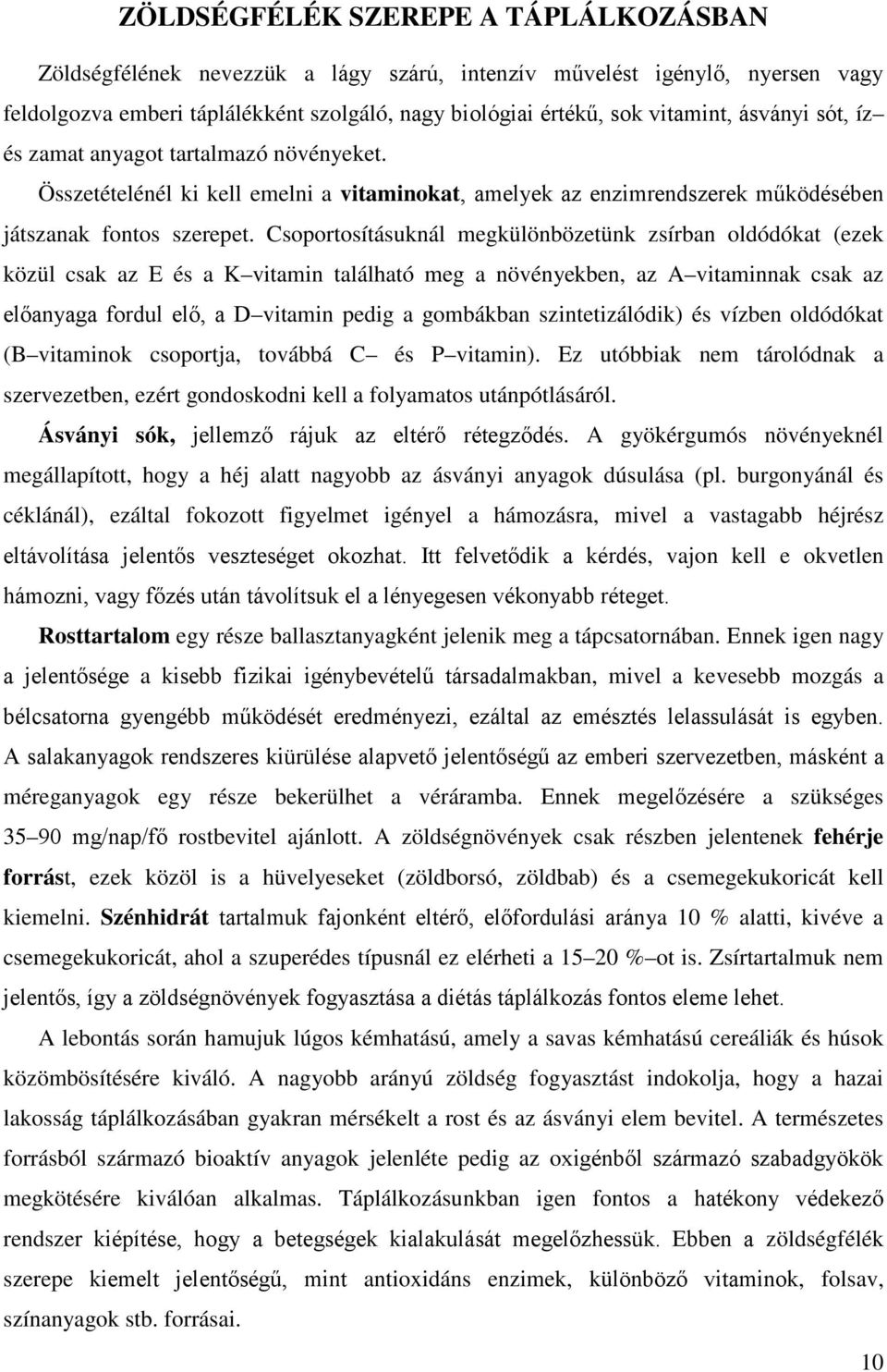 Csoportosításuknál megkülönbözetünk zsírban oldódókat (ezek közül csak az E és a K vitamin található meg a növényekben, az A vitaminnak csak az előanyaga fordul elő, a D vitamin pedig a gombákban