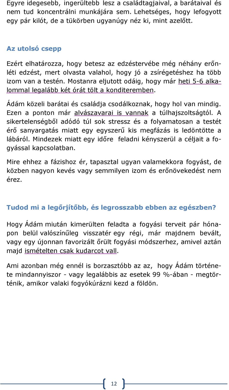 Mostanra eljutott odáig, hogy már heti 5-6 alkalommal legalább két órát tölt a konditeremben. Ádám közeli barátai és családja csodálkoznak, hogy hol van mindig.