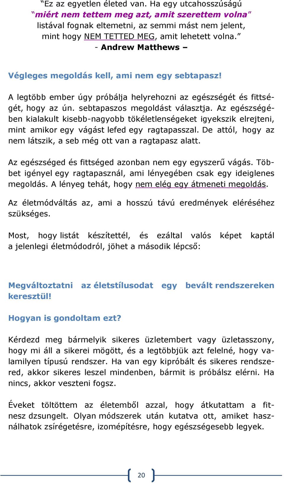 Az egészségében kialakult kisebb-nagyobb tökéletlenségeket igyekszik elrejteni, mint amikor egy vágást lefed egy ragtapasszal. De attól, hogy az nem látszik, a seb még ott van a ragtapasz alatt.