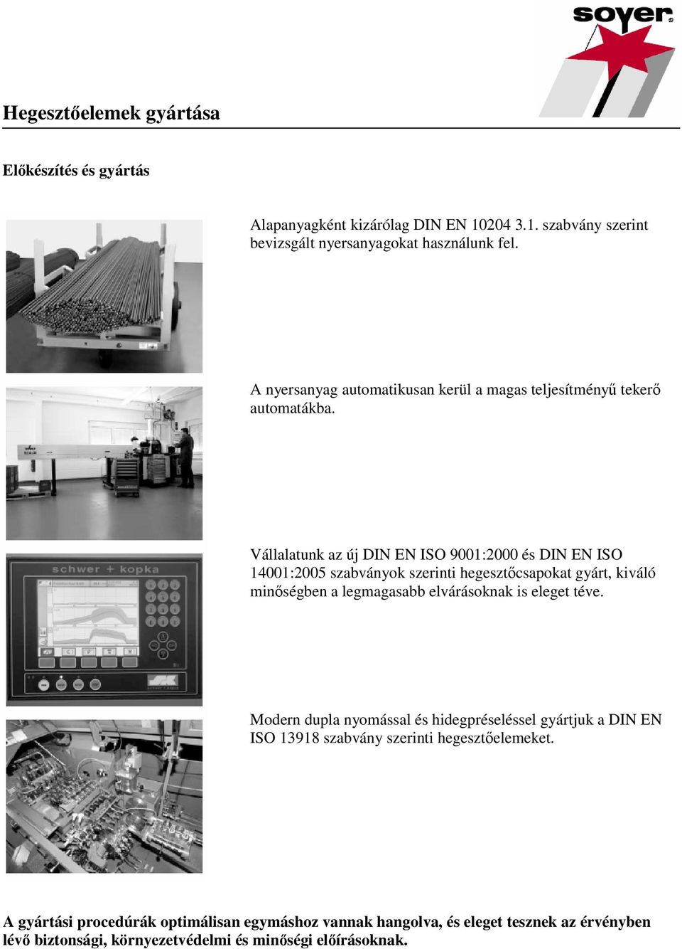 Vállalatunk az új DIN EN ISO 9001:2000 és DIN EN ISO 14001:2005 szabványok szerinti hegesztőcsapokat gyárt, kiváló minőségben a legmagasabb elvárásoknak is eleget