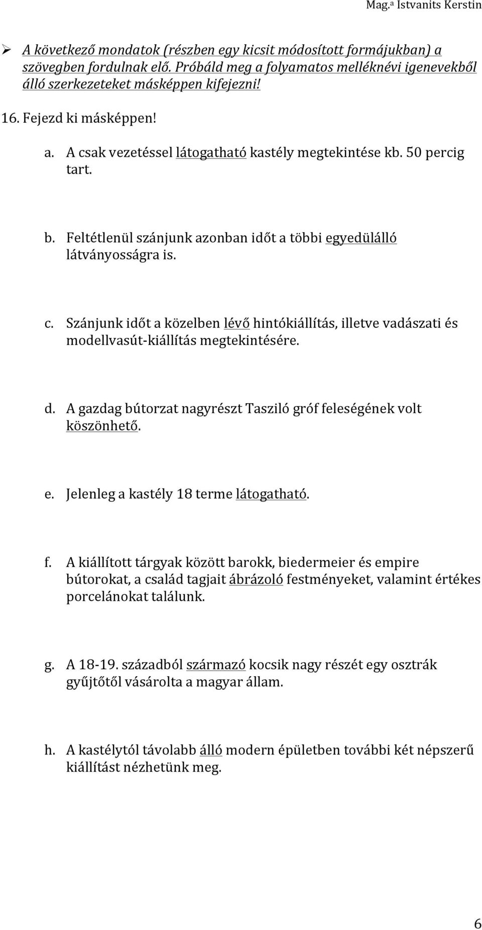 d. A gazdag bútorzat nagyrészt Tasziló gróf feleségének volt köszönhető. e. Jelenleg a kastély 18 terme látogatható. f. A kiállított tárgyak között barokk, biedermeier és empire bútorokat, a család tagjait ábrázoló festményeket, valamint értékes porcelánokat találunk.