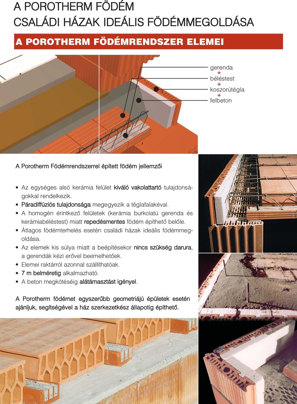 A homogén érintkezõ felületek (kerámia burkolatú gerenda és kerámiabéléstest) miatt repedésmentes födém építhetõ belõle. Átlagos födémterhelés esetén családi házak ideális födémmegoldása.