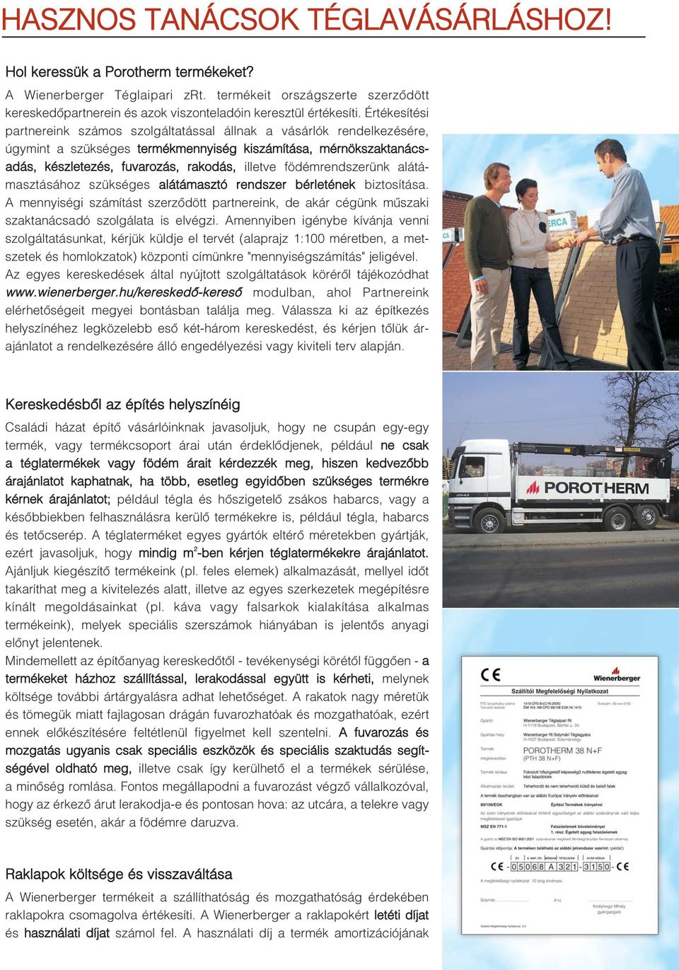 Értékesítési partnereink számos szolgáltatással állnak a vásárlók rendelkezésére, úgymint a szükséges termékmennyiség kiszámítása, mérnökszaktanácsadás, készletezés, fuvarozás, rakodás, illetve