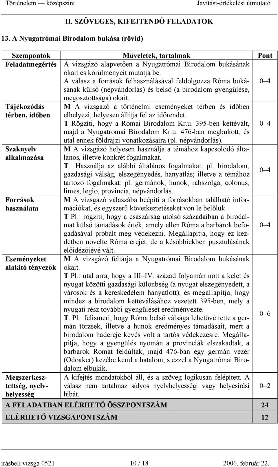 A válasz a források felhasználásával feldolgozza Róma bukásának külső (népvándorlás) és belső (a birodalom gyengülése, Tájékozódás térben, időben Szaknyelv alkalmazása Források használata Eseményeket