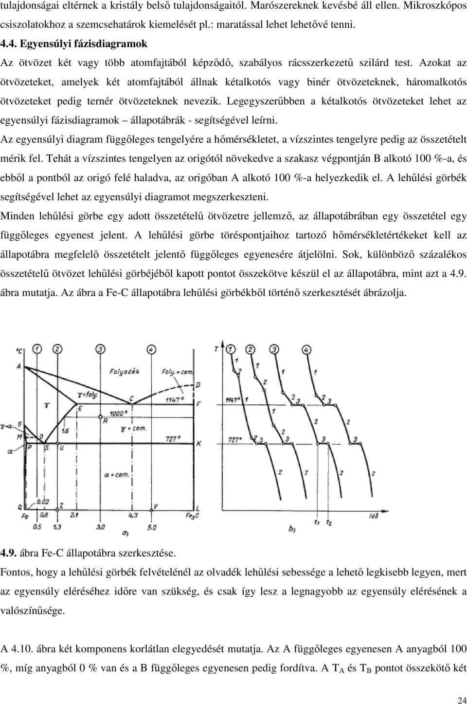 Azokat az ötvözeteket, amelyek két atomfajtából állnak kétalkotós vagy binér ötvözeteknek, háromalkotós ötvözeteket pedig ternér ötvözeteknek nevezik.