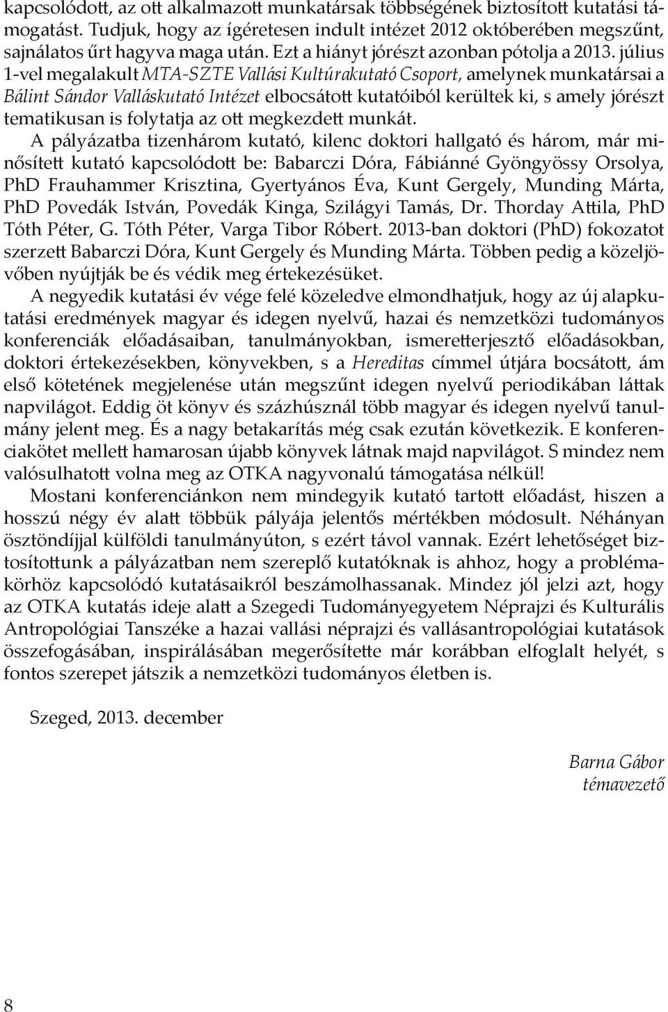 július 1-vel megalakult MTA-SZTE Vallási Kultúrakutató Csoport, amelynek munkatársai a Bálint Sándor Valláskutató Intézet elbocsátott kutatóiból kerültek ki, s amely jórészt tematikusan is folytatja