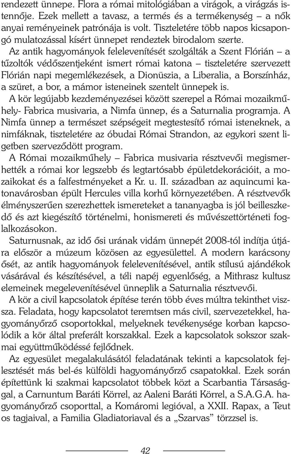 Az antik hagyományok felelevenítését szolgálták a Szent Flórián a tûzoltók védõszentjeként ismert római katona tiszteletére szervezett Flórián napi megemlékezések, a Dionüszia, a Liberalia, a