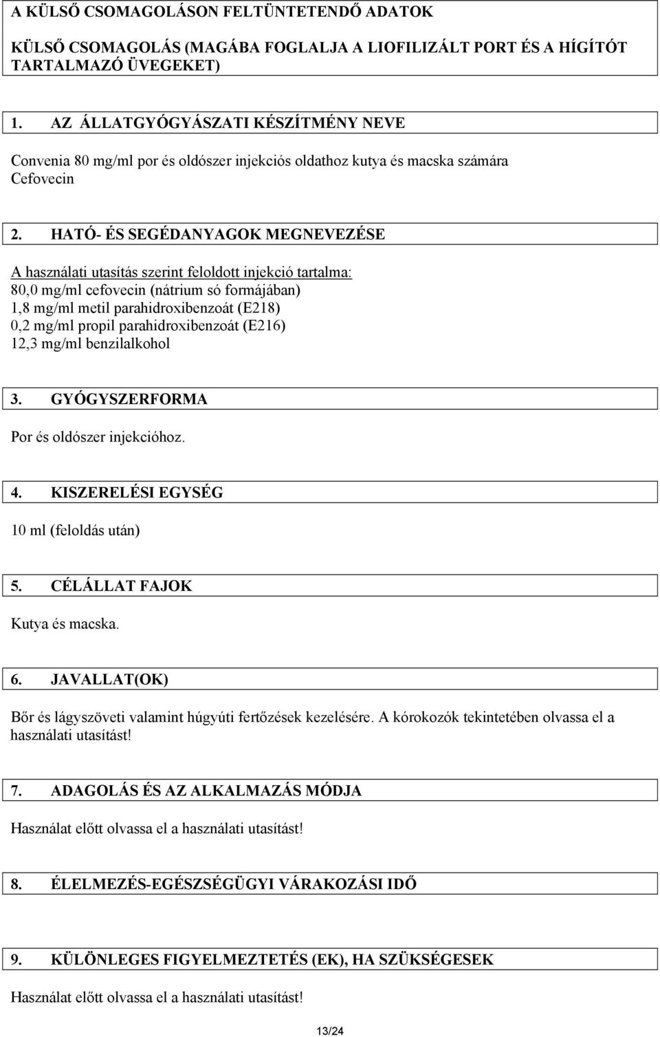 HATÓ- ÉS SEGÉDANYAGOK MEGNEVEZÉSE A használati utasítás szerint feloldott injekció tartalma: 80,0 mg/ml cefovecin (nátrium só formájában) 1,8 mg/ml metil parahidroxibenzoát (E218) 0,2 mg/ml propil