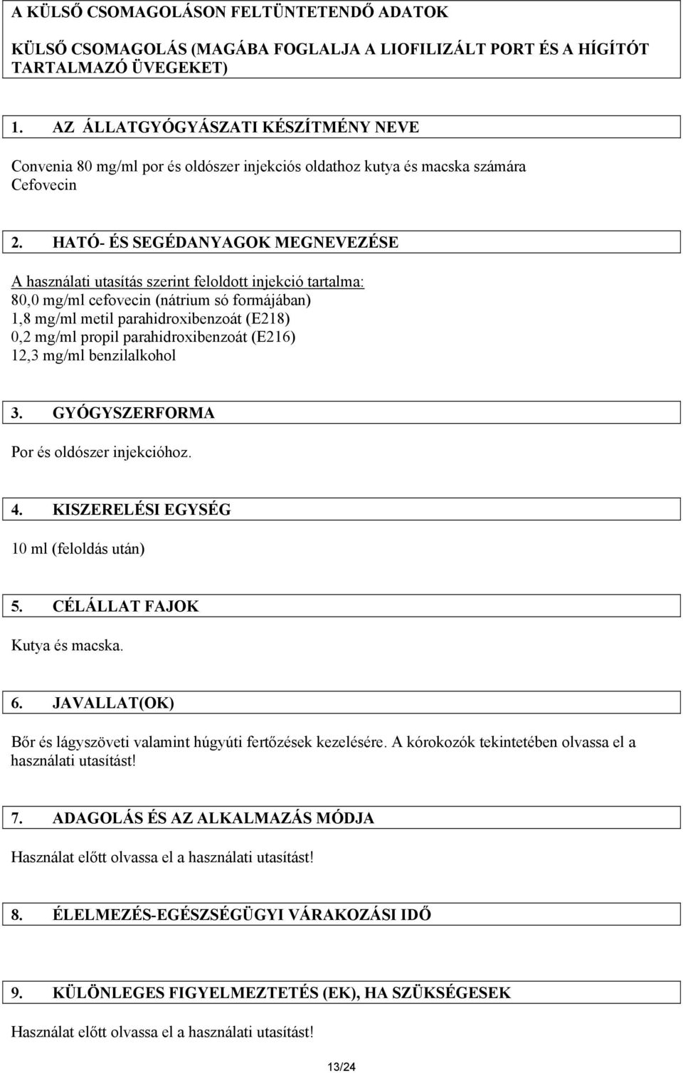 HATÓ- ÉS SEGÉDANYAGOK MEGNEVEZÉSE A használati utasítás szerint feloldott injekció tartalma: 80,0 mg/ml cefovecin (nátrium só formájában) 1,8 mg/ml metil parahidroxibenzoát (E218) 0,2 mg/ml propil