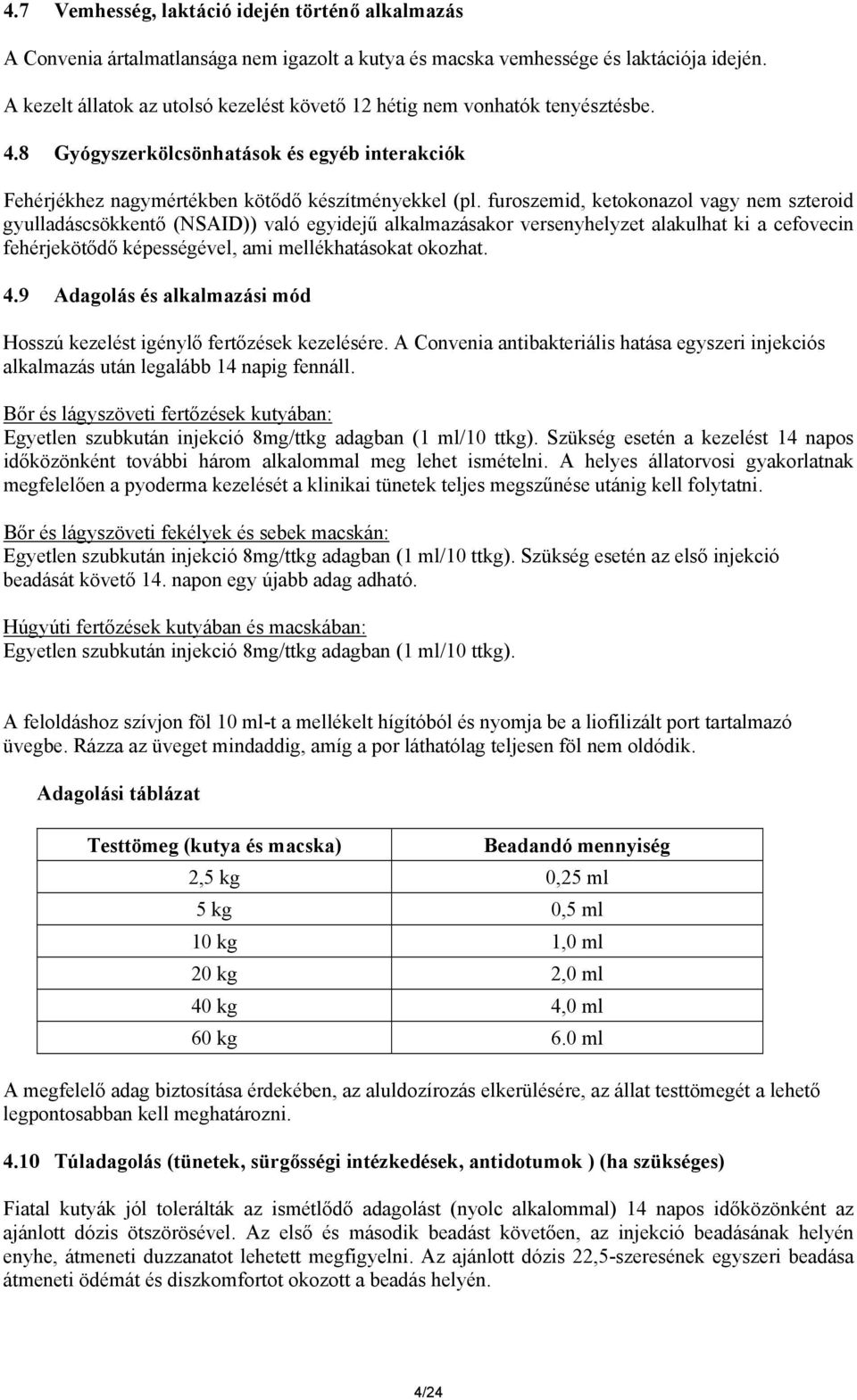 furoszemid, ketokonazol vagy nem szteroid gyulladáscsökkentő (NSAID)) való egyidejű alkalmazásakor versenyhelyzet alakulhat ki a cefovecin fehérjekötődő képességével, ami mellékhatásokat okozhat. 4.