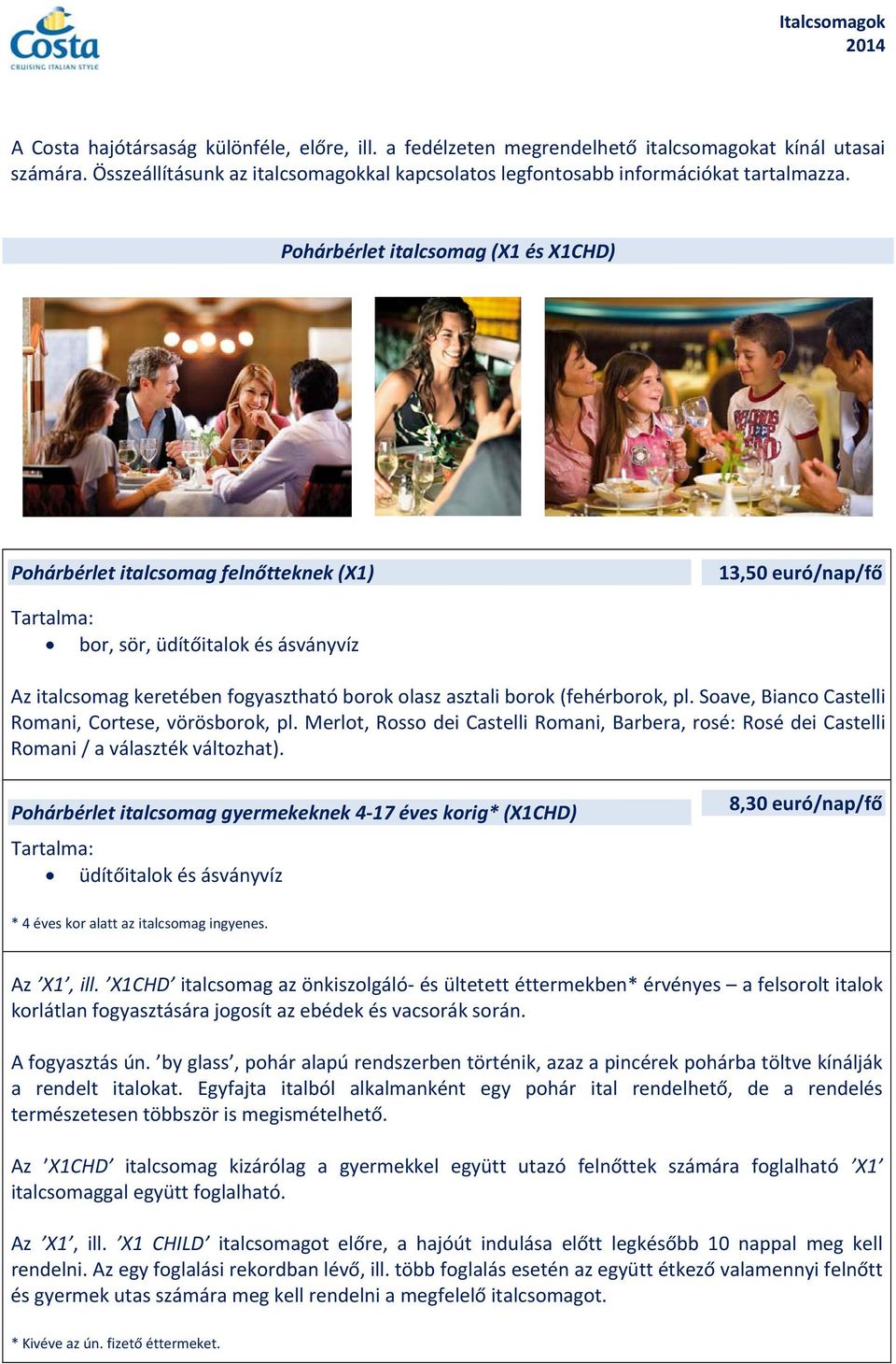(fehérborok, pl. Soave, Bianco Castelli Romani, Cortese, vörösborok, pl. Merlot, Rosso dei Castelli Romani, Barbera, rosé: Rosé dei Castelli Romani / a választék változhat).