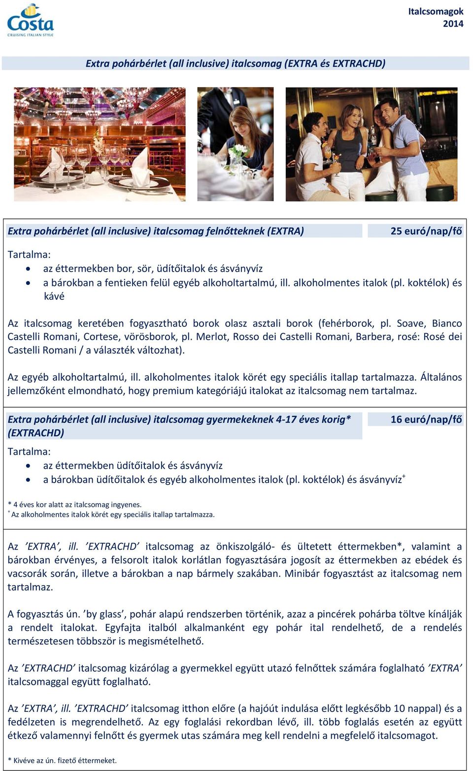 Soave, Bianco Castelli Romani, Cortese, vörösborok, pl. Merlot, Rosso dei Castelli Romani, Barbera, rosé: Rosé dei Castelli Romani / a választék változhat). Az egyéb alkoholtartalmú, ill.
