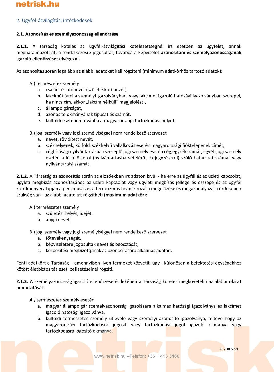 1. A társaság köteles az ügyfél-átvilágítási kötelezettségnél írt esetben az ügyfelet, annak meghatalmazottját, a rendelkezésre jogosultat, továbbá a képviselőt azonosítani és személyazonosságának