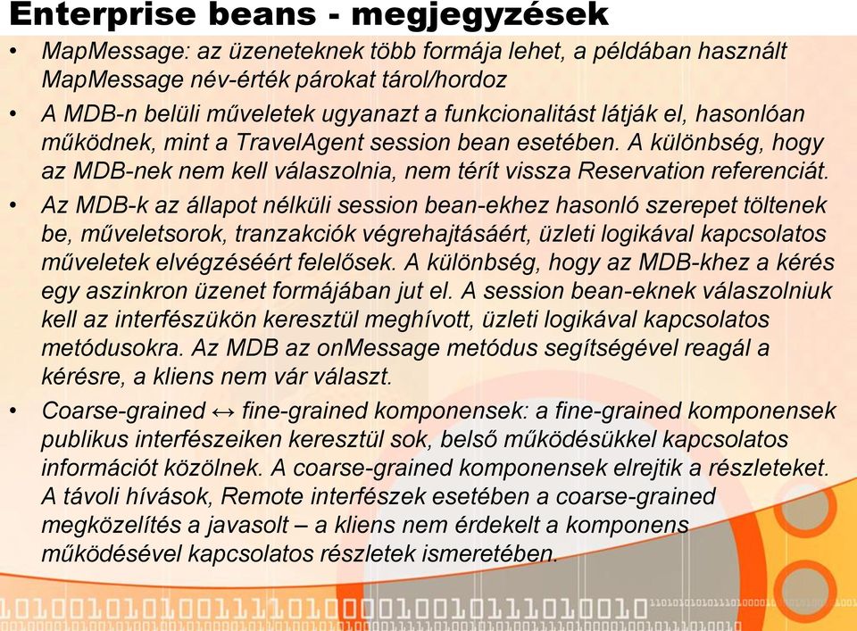 Az MDB-k az állapot nélküli session bean-ekhez hasonló szerepet töltenek be, műveletsorok, tranzakciók végrehajtásáért, üzleti logikával kapcsolatos műveletek elvégzéséért felelősek.