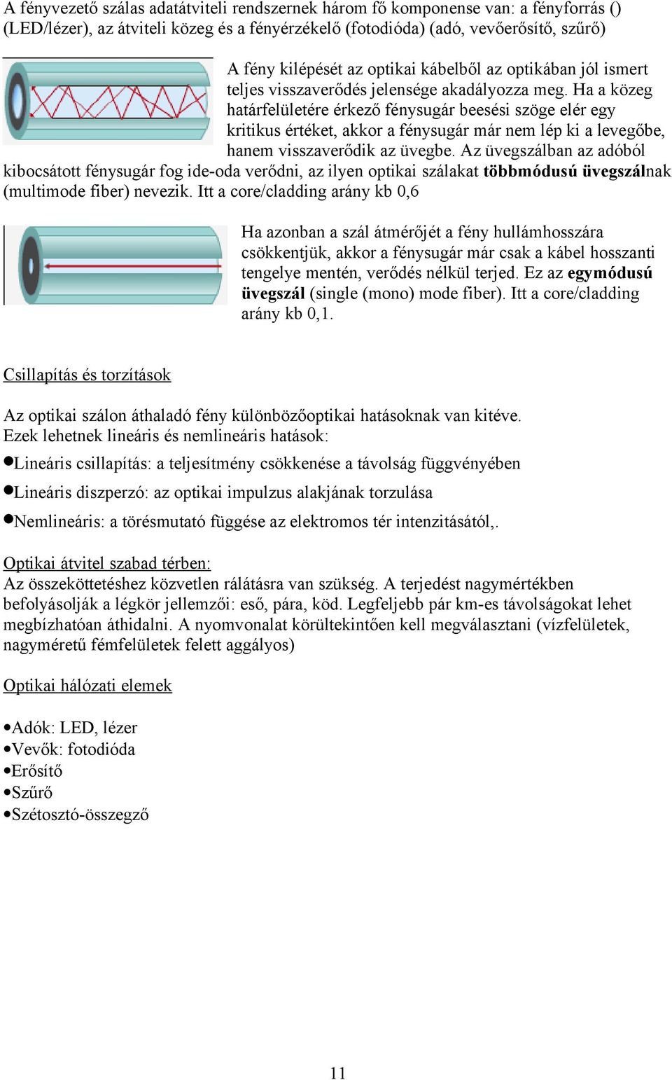 Ha a közeg határfelületére érkező fénysugár beesési szöge elér egy kritikus értéket, akkor a fénysugár már nem lép ki a levegőbe, hanem visszaverődik az üvegbe.