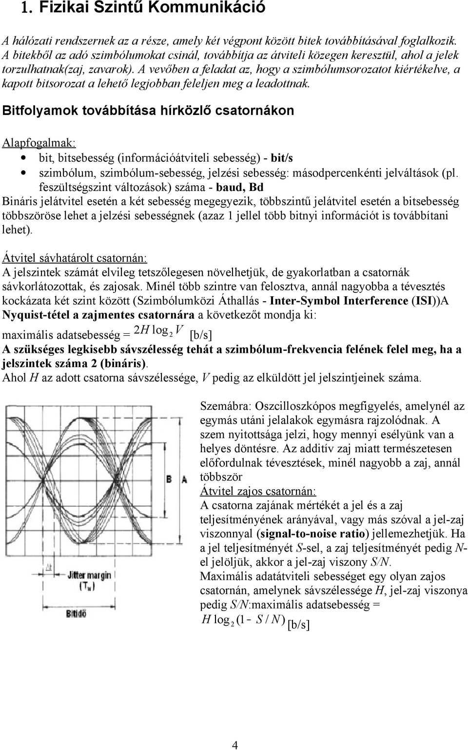 A vevőben a feladat az, hogy a szimbólumsorozatot kiértékelve, a kapott bitsorozat a lehető legjobban feleljen meg a leadottnak.