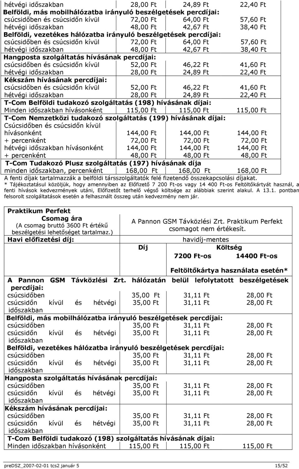 percdíjai: csúcsidőben és csúcsidőn kívül 52,00 Ft 46,22 Ft 41,60 Ft hétvégi 28,00 Ft 24,89 Ft 22,40 Ft Kékszám hívásának percdíjai: csúcsidőben és csúcsidőn kívül 52,00 Ft 46,22 Ft 41,60 Ft hétvégi