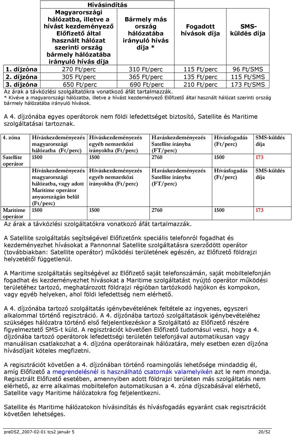 díjzóna 650 Ft/perc 690 Ft/perc 210 Ft/perc 173 Ft/SMS Az árak a távközlési szolgáltatókra vonatkozó áfát tartalmazzák.