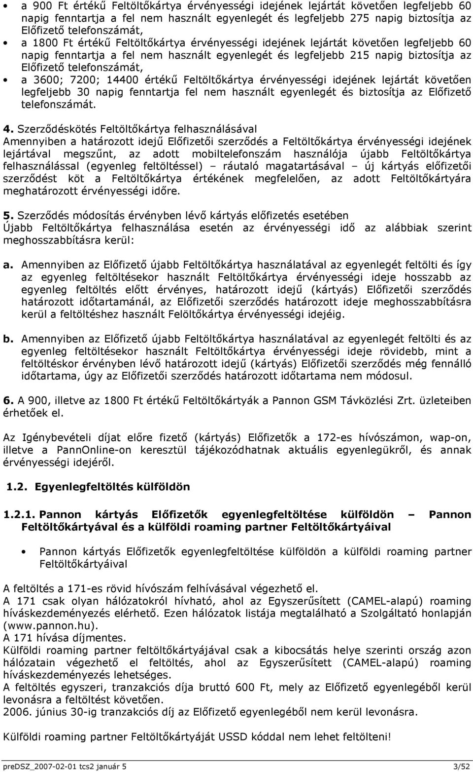 3600; 7200; 14400 értékű Feltöltőkártya érvényességi idejének lejártát követően legfeljebb 30 napig fenntartja fel nem használt egyenlegét és biztosítja az Előfizető telefonszámát. 4.