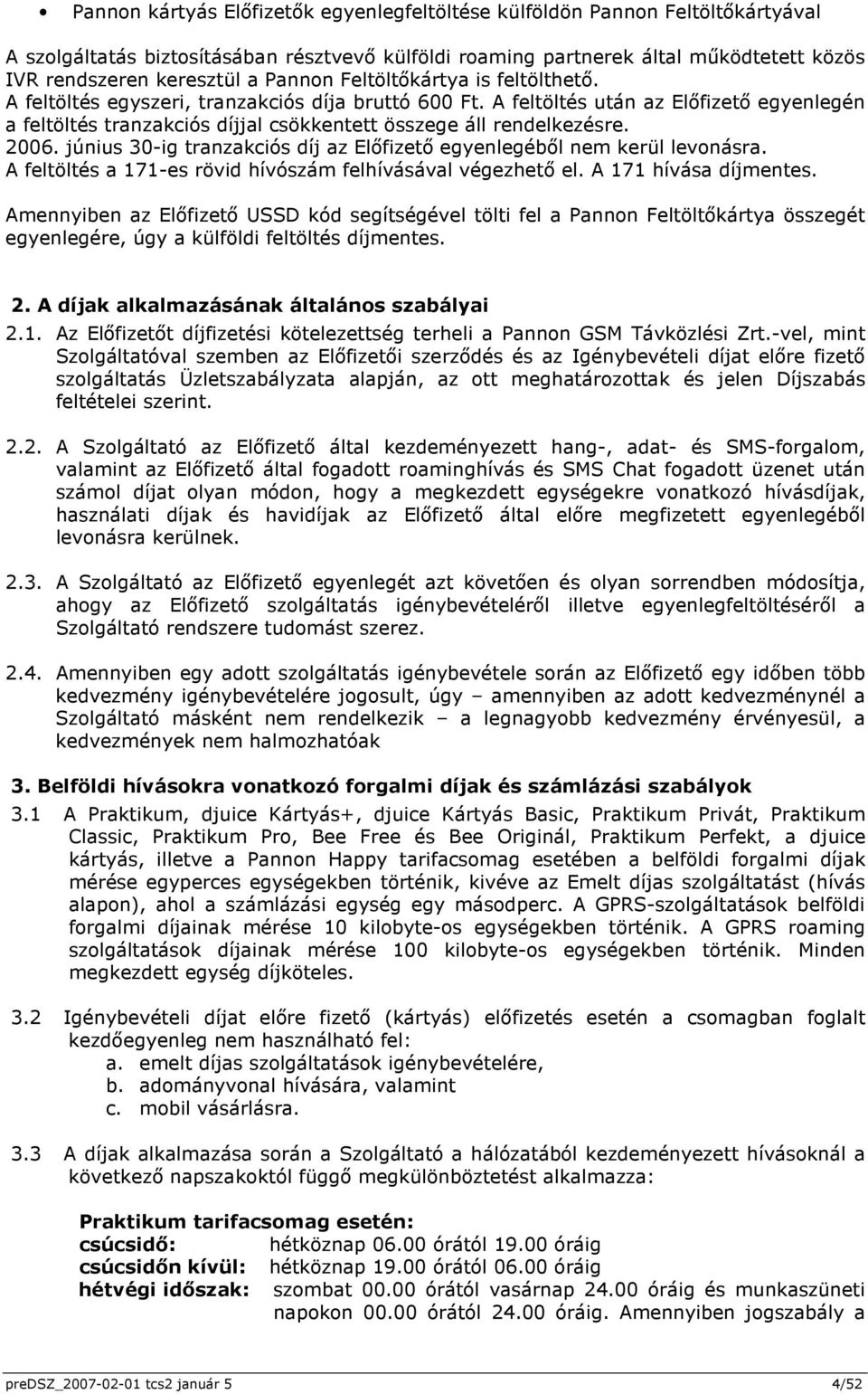 A feltöltés után az Előfizető egyenlegén a feltöltés tranzakciós díjjal csökkentett összege áll rendelkezésre. 2006. június 30-ig tranzakciós díj az Előfizető egyenlegéből nem kerül levonásra.