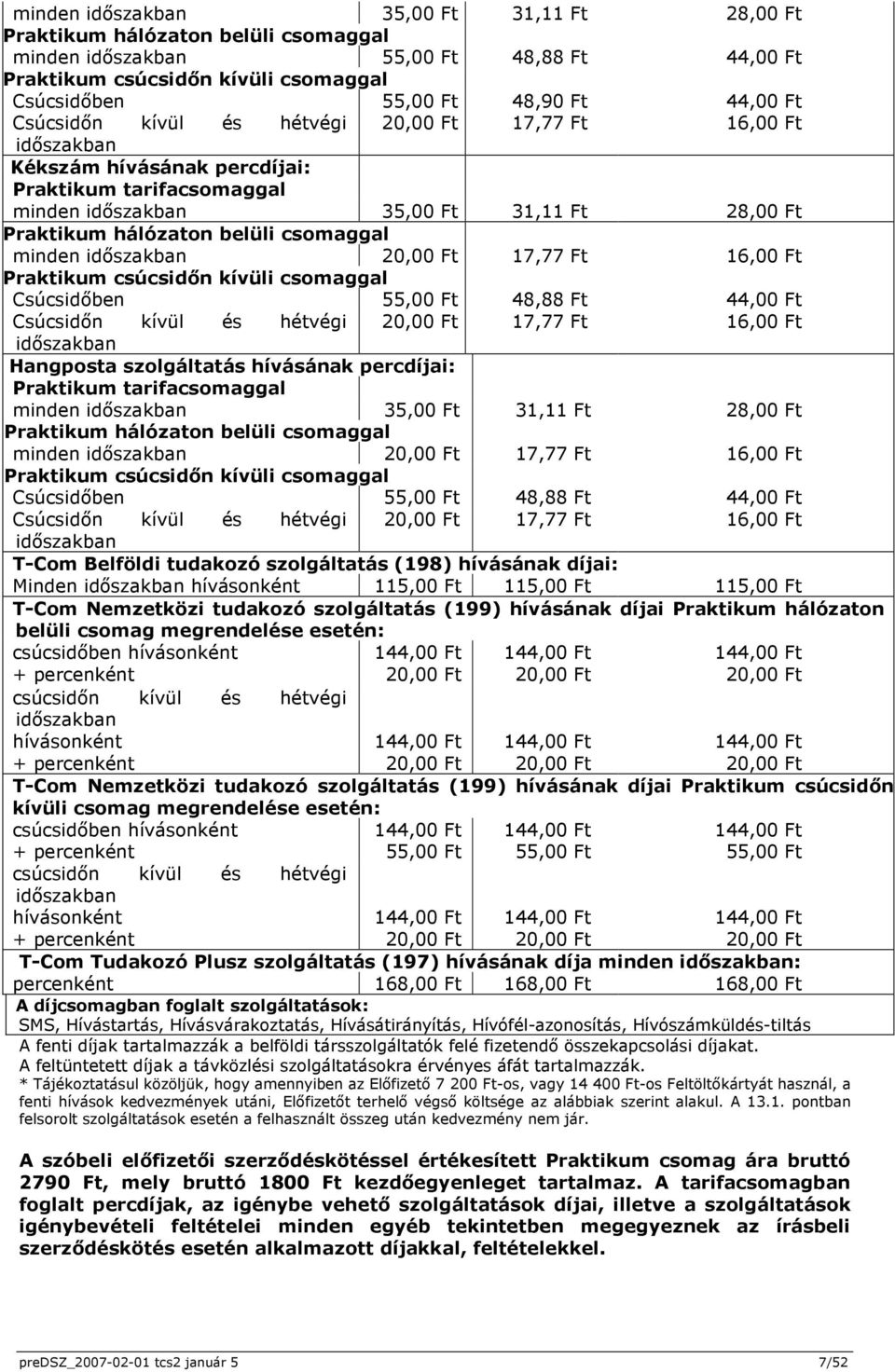 Praktikum csúcsidőn kívüli csomaggal Csúcsidőben 55,00 Ft 48,88 Ft 44,00 Ft Csúcsidőn kívül és hétvégi 20,00 Ft 17,77 Ft 16,00 Ft Hangposta szolgáltatás hívásának percdíjai: Praktikum tarifacsomaggal