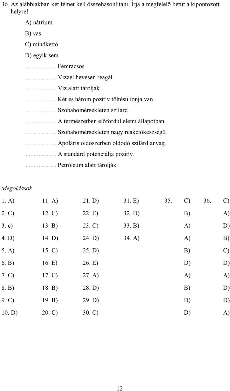 ... Apoláris oldószerben oldódó szilárd anyag.... A standard potenciálja pozitív.... Petróleum alatt tárolják. Megoldások 1. A) 11. A) 21. D) 1. E) 5. C) 6. C) 2. C) 12. C) 22. E) 2. D) B) A).