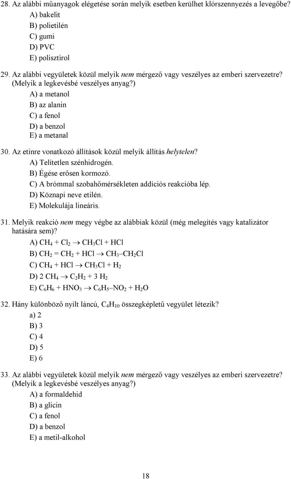 Az etinre vonatkozó állítások közül melyik állítás helytelen? A) Telítetlen szénhidrogén. B) Égése erősen kormozó. C) A brómmal szobahőmérsékleten addíciós reakcióba lép. D) Köznapi neve etilén.