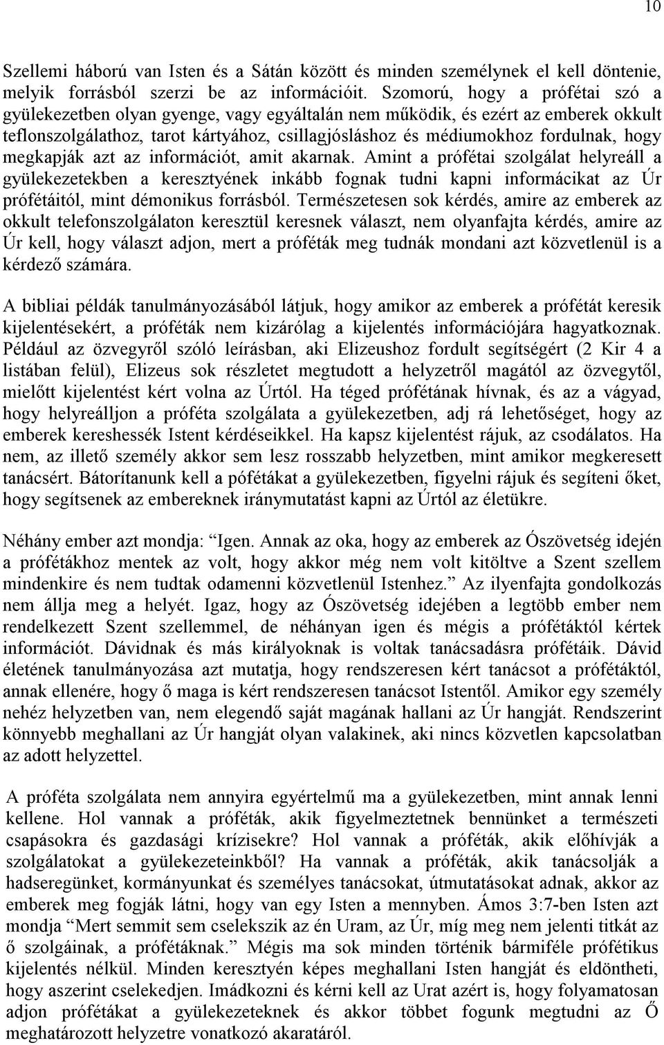 megkapják azt az információt, amit akarnak. Amint a prófétai szolgálat helyreáll a gyülekezetekben a keresztyének inkább fognak tudni kapni informácikat az Úr prófétáitól, mint démonikus forrásból.