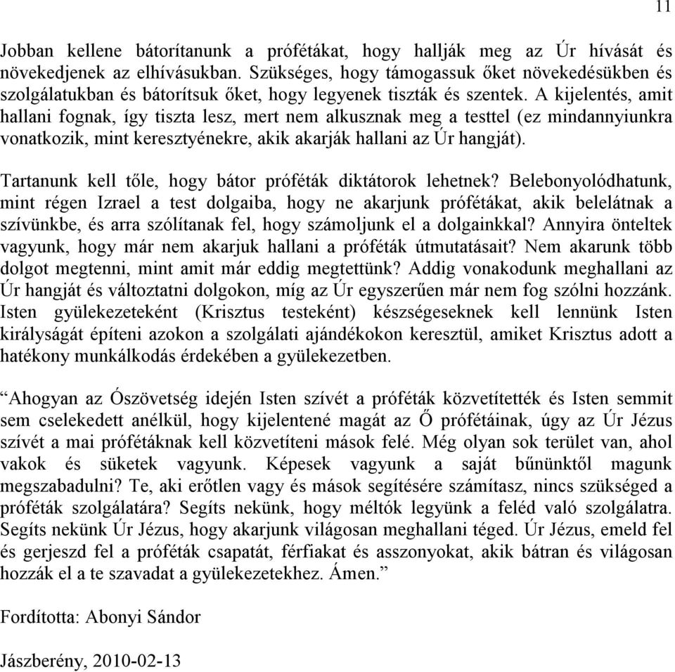 A kijelentés, amit hallani fognak, így tiszta lesz, mert nem alkusznak meg a testtel (ez mindannyiunkra vonatkozik, mint keresztyénekre, akik akarják hallani az Úr hangját).