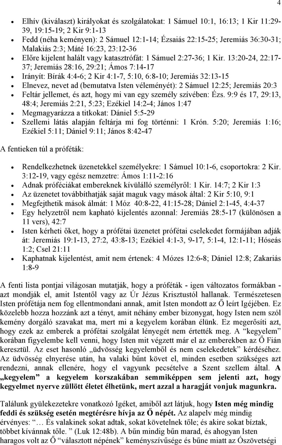 13:20-24, 22:17-37; Jeremiás 28:16, 29:21; Ámos 7:14-17 Irányít: Bírák 4:4-6; 2 Kir 4:1-7, 5:10, 6:8-10; Jeremiás 32:13-15 Elnevez, nevet ad (bemutatva Isten véleményét): 2 Sámuel 12:25; Jeremiás