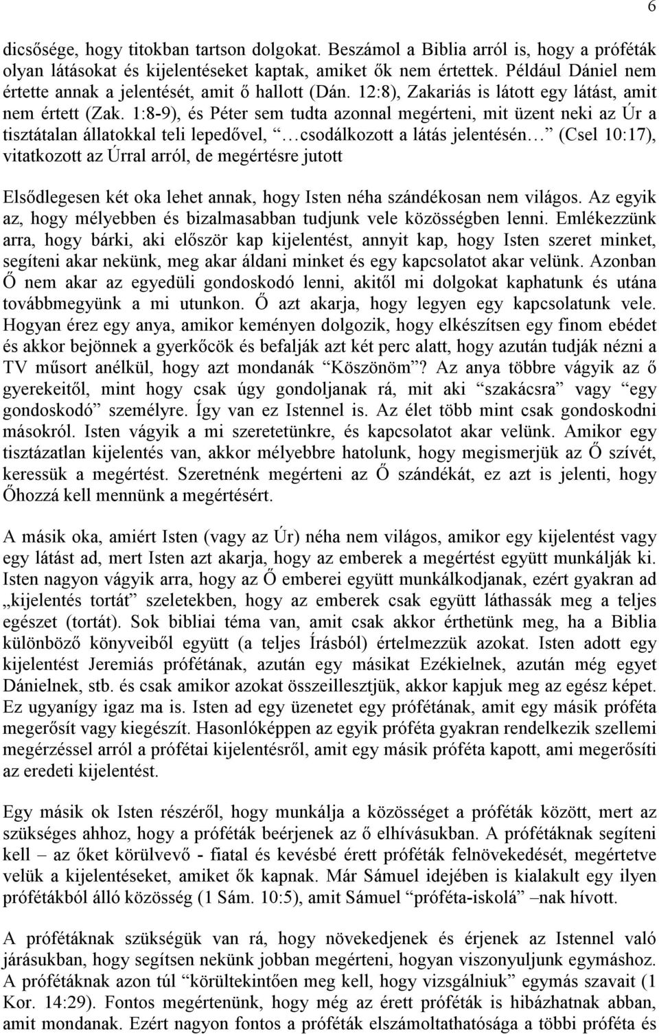 1:8-9), és Péter sem tudta azonnal megérteni, mit üzent neki az Úr a tisztátalan állatokkal teli lepedıvel, csodálkozott a látás jelentésén (Csel 10:17), vitatkozott az Úrral arról, de megértésre