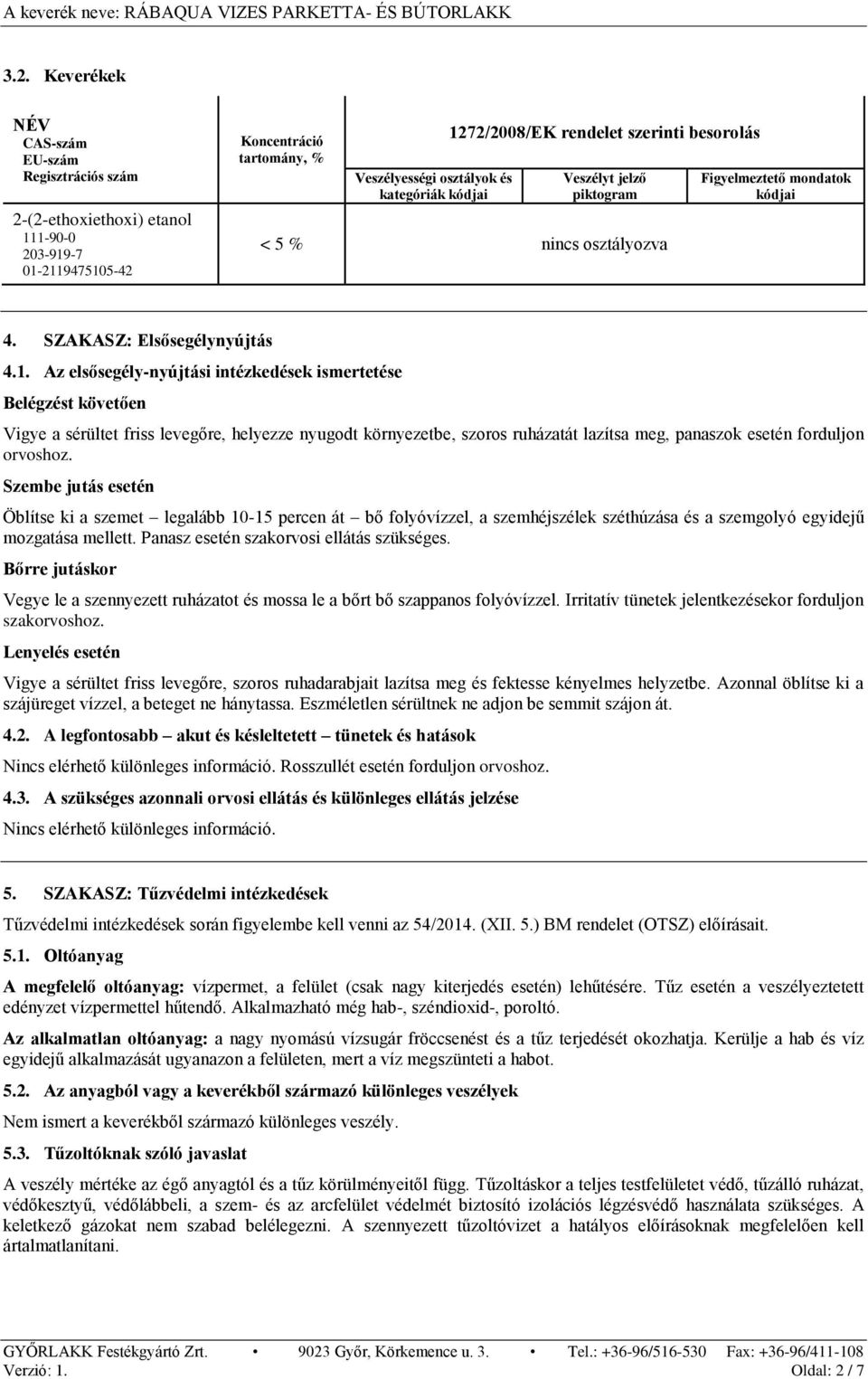 Szembe jutás esetén Öblítse ki a szemet legalább 10-15 percen át bő folyóvízzel, a szemhéjszélek széthúzása és a szemgolyó egyidejű mozgatása mellett. Panasz esetén szakorvosi ellátás szükséges.