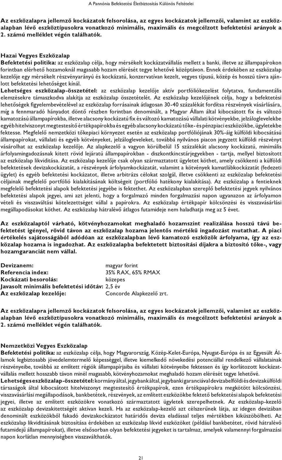 Hazai Vegyes Befektetési politika: az eszközalap célja, hogy mérsékelt kockázatvállalás mellett a banki, illetve az állampapírokon forintban elérhető hozamoknál magasabb hozam elérését tegye lehetővé