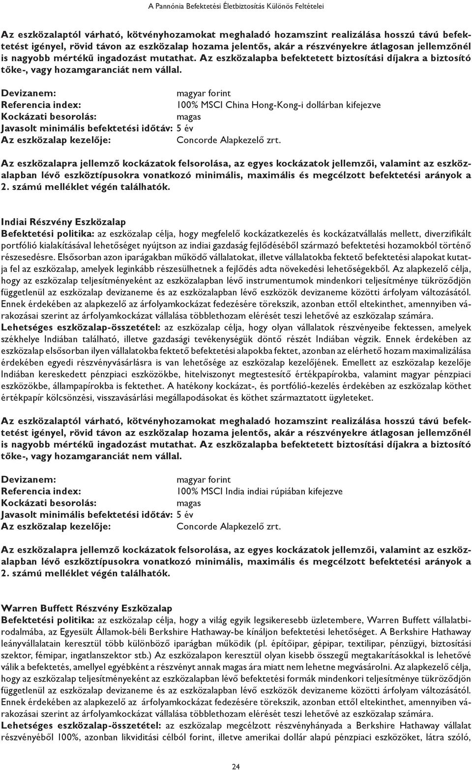 Devizanem: magyar forint Referencia index: 100% MSCI China Hong-Kong-i dollárban kifejezve Kockázati besorolás: magas Javasolt minimális befektetési időtáv: 5 év Az eszközalap kezelője: Concorde