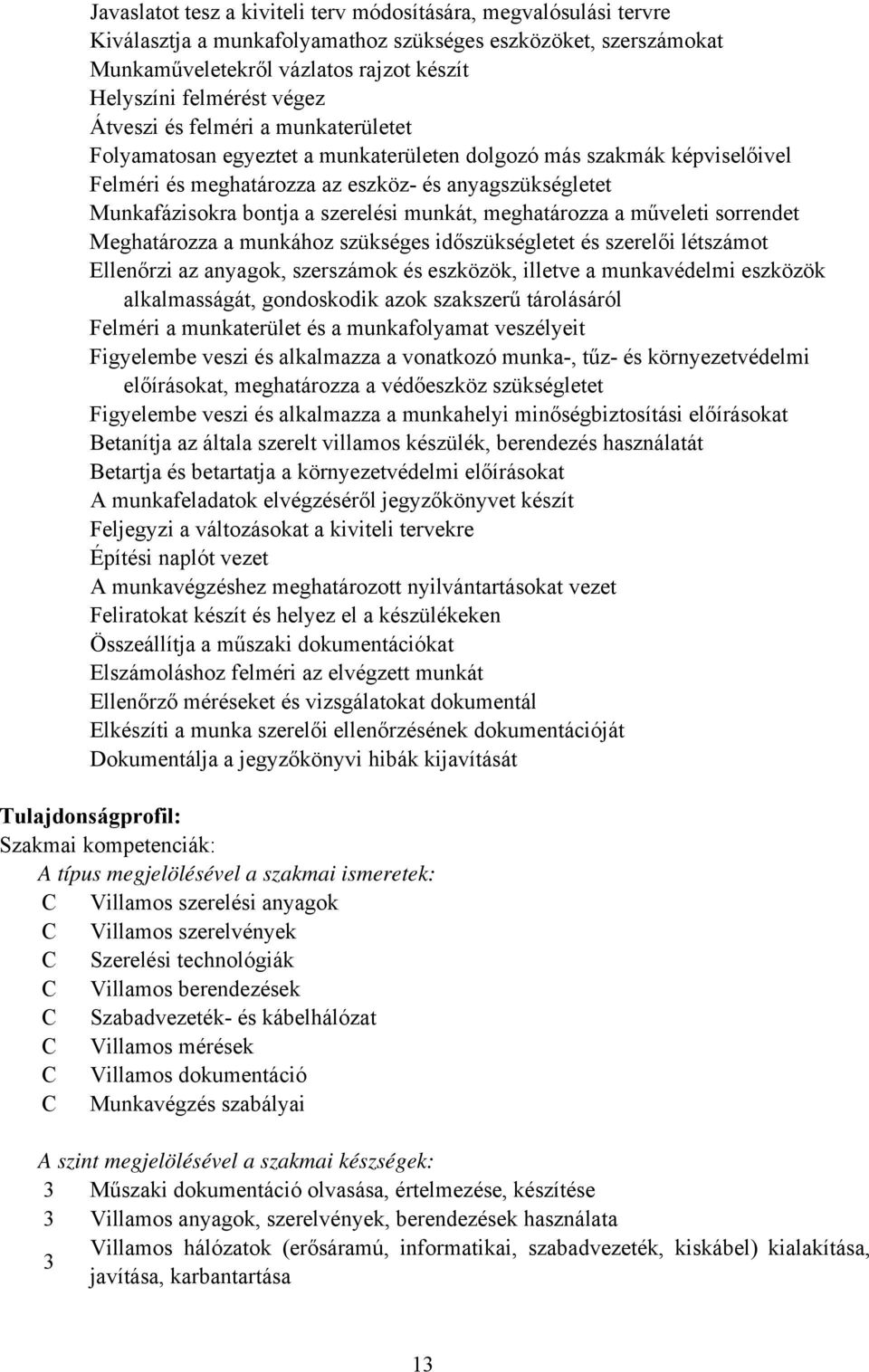 munkát, meghatározza a műveleti sorrendet Meghatározza a munkához szükséges időszükségletet és szerelői létszámot Ellenőrzi az anyagok, szerszámok és eszközök, illetve a munkavédelmi eszközök