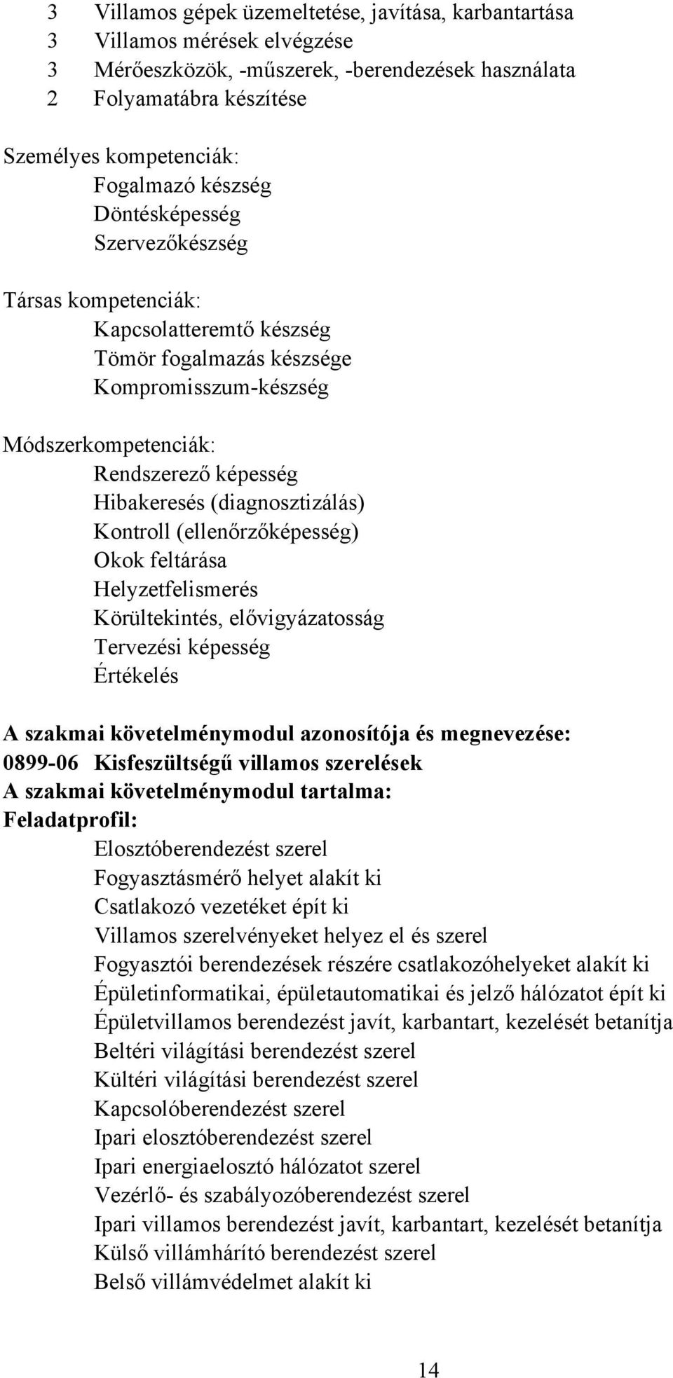 (diagnosztizálás) Kontroll (ellenőrzőképesség) Okok feltárása Helyzetfelismerés Körültekintés, elővigyázatosság Tervezési képesség Értékelés A szakmai követelménymodul azonosítója és megnevezése: