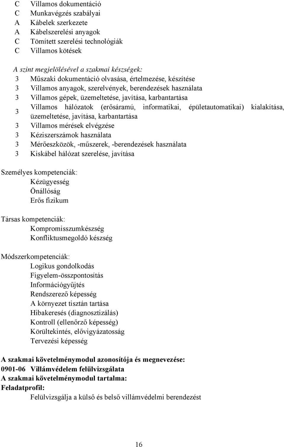 informatikai, épületautomatikai) kialakítása, 3 üzemeltetése, javítása, karbantartása 3 Villamos mérések elvégzése 3 Kéziszerszámok használata 3 Mérőeszközök, -műszerek, -berendezések használata 3