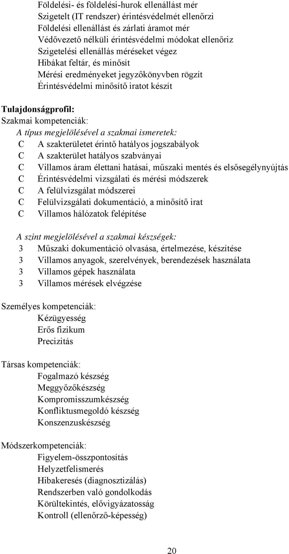 megjelölésével a szakmai ismeretek: C A szakterületet érintő hatályos jogszabályok C A szakterület hatályos szabványai C Villamos áram élettani hatásai, műszaki mentés és elsősegélynyújtás C