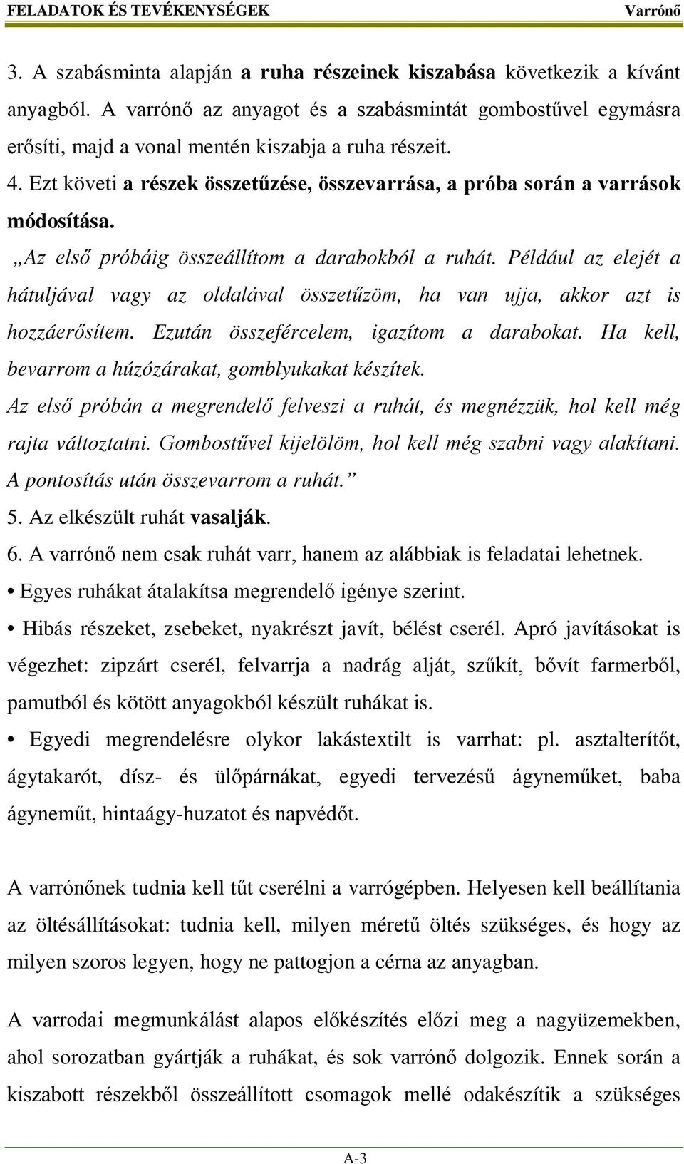 Az első próbáig összeállítom a darabokból a ruhát. Például az elejét a hátuljával vagy az oldalával összetűzöm, ha van ujja, akkor azt is hozzáerősítem. Ezután összefércelem, igazítom a darabokat.