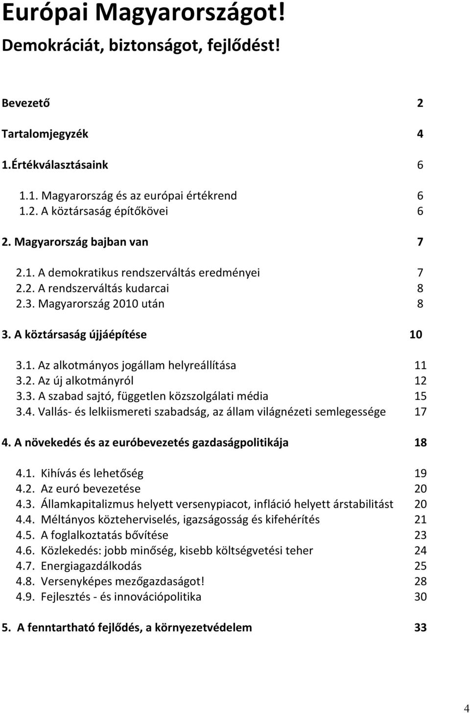 2. Az új alkotmányról 12 3.3. A szabad sajtó, független közszolgálati média 15 3.4. Vallás- és lelkiismereti szabadság, az állam világnézeti semlegessége 17 4.