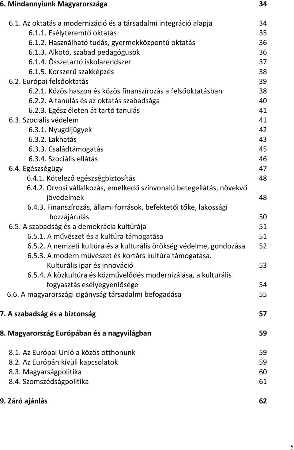 2.3. Egész életen át tartó tanulás 41 6.3. Szociális védelem 41 6.3.1. Nyugdíjügyek 42 6.3.2. Lakhatás 43 6.3.3. Családtámogatás 45 6.3.4. Szociális ellátás 46 6.4. Egészségügy 47 6.4.1. Kötelező egészségbiztosítás 48 6.